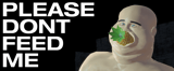 PLEASE DONT FEED ME